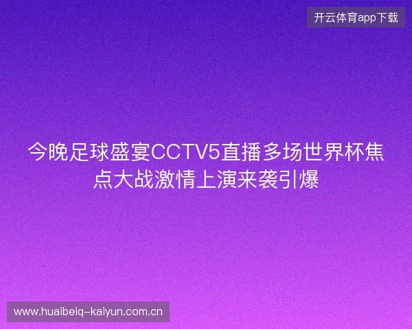 今晚足球盛宴CCTV5直播多场世界杯焦点大战激情上演来袭引爆