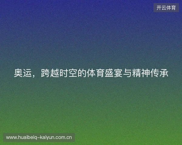 奥运，跨越时空的体育盛宴与精神传承