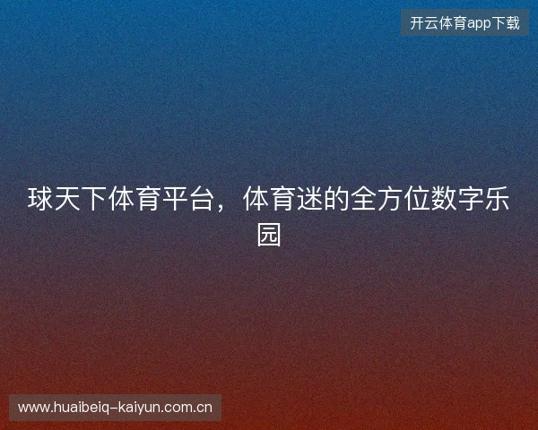 球天下体育平台，体育迷的全方位数字乐园