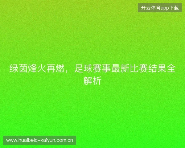 绿茵烽火再燃，足球赛事最新比赛结果全解析