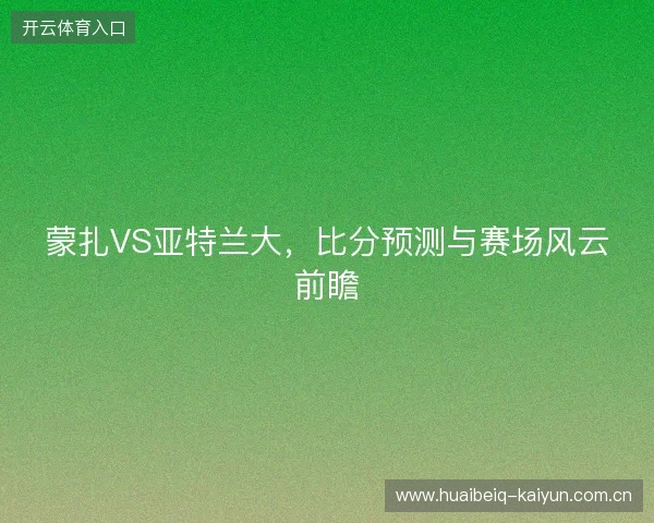 蒙扎VS亚特兰大，比分预测与赛场风云前瞻