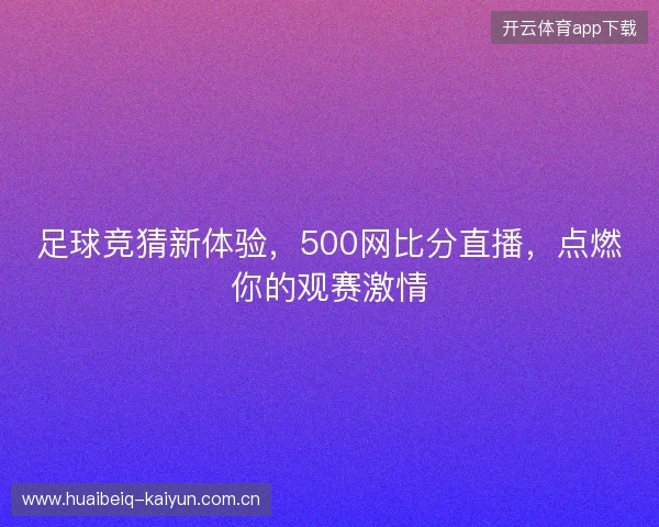 足球竞猜新体验，500网比分直播，点燃你的观赛激情
